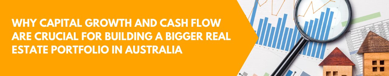 Why Capital Growth and Cash Flow Are Crucial for Building a Bigger Real Estate Portfolio in Australia 