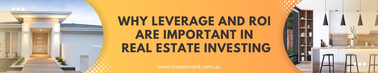 WHY LEVERAGE AND ROI ARE IMPORTANT IN REAL ESTATE INVESTING? 